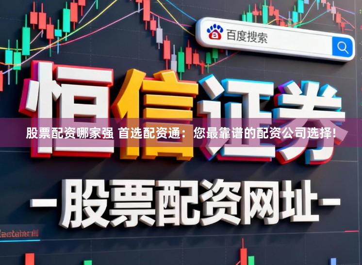 股票配资哪家强 首选配资通：您最靠谱的配资公司选择!