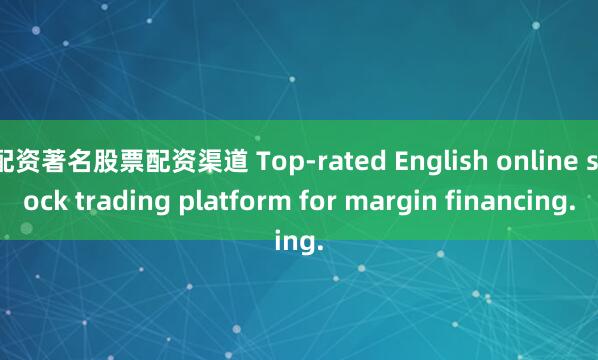 配资著名股票配资渠道 Top-rated English online stock trading platform for margin financing.