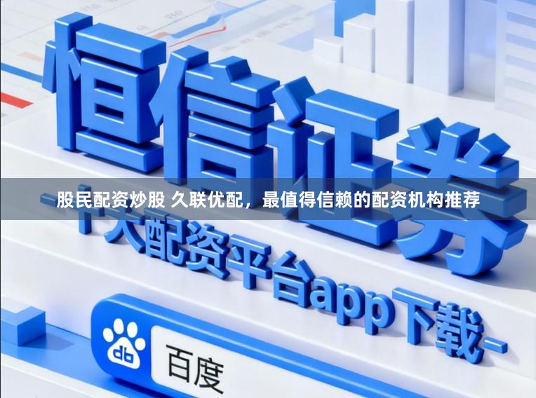 股民配资炒股 久联优配，最值得信赖的配资机构推荐