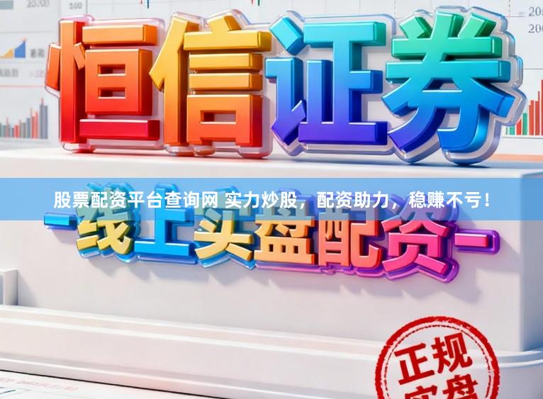 股票配资平台查询网 实力炒股，配资助力，稳赚不亏！