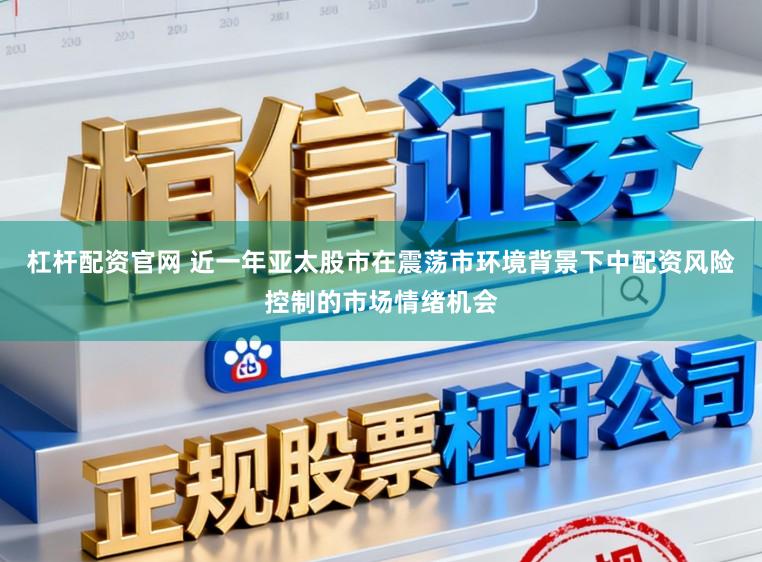 杠杆配资官网 近一年亚太股市在震荡市环境背景下中配资风险控制的市场情绪机会
