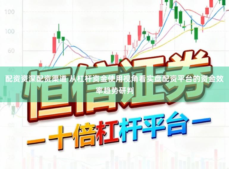 配资资深配资渠道 从杠杆资金使用视角看实盘配资平台的资金效率趋势研判