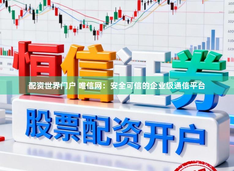 配资世界门户 唯信网:安全可信的企业级通信平台