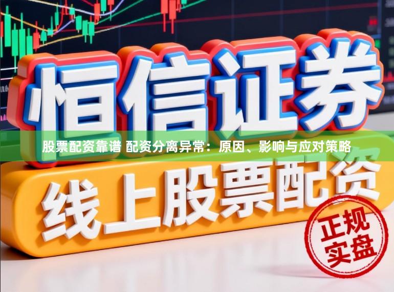 股票配资靠谱 配资分离异常：原因、影响与应对策略