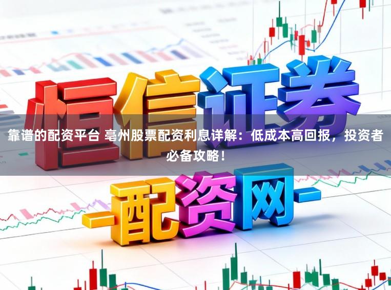 靠谱的配资平台 亳州股票配资利息详解：低成本高回报，投资者必备攻略！