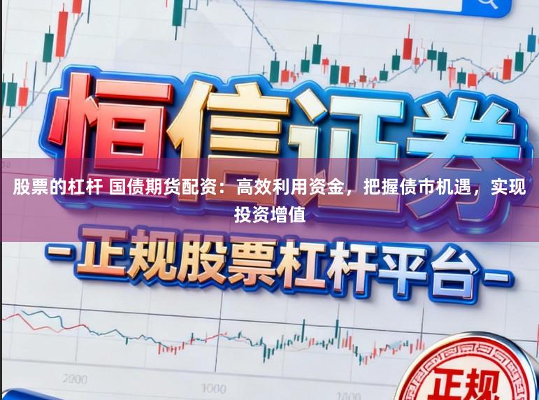 股票的杠杆 国债期货配资:高效利用资金,把握债市机遇,实现投资增值