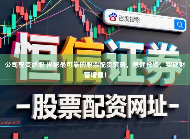 公司配资炒股 揭秘最可靠的股票配资策略，稳健投资，实现财富增值！