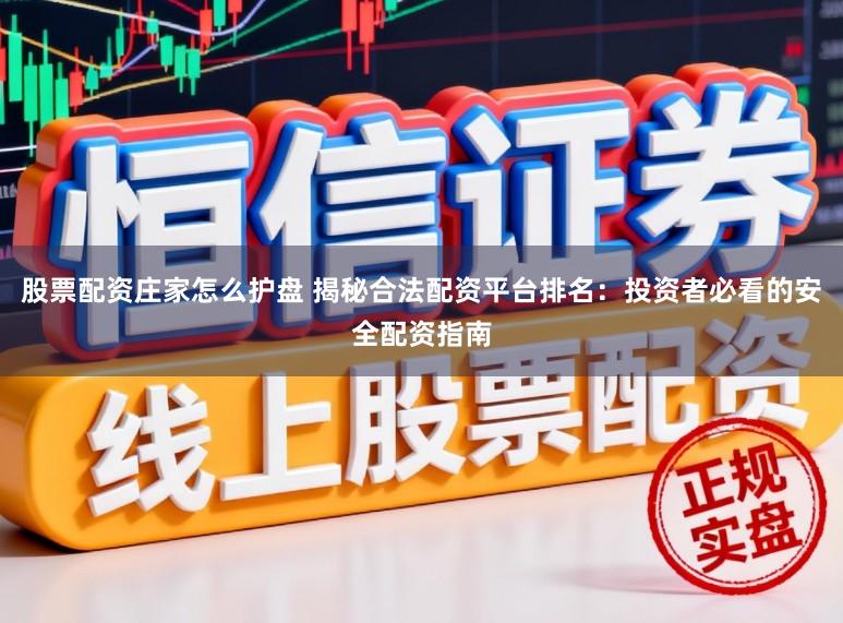股票配资庄家怎么护盘 揭秘合法配资平台排名：投资者必看的安全配资指南