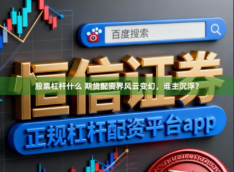 股票杠杆什么 期货配资界风云变幻，谁主沉浮？