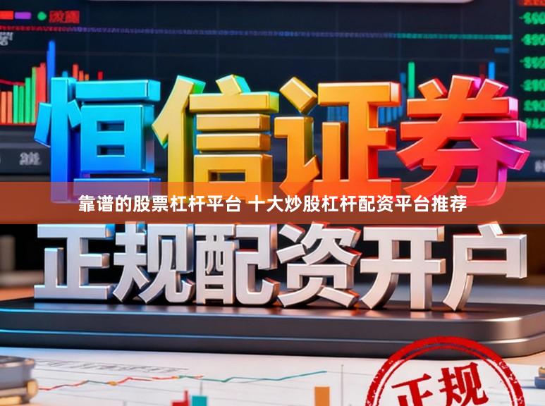 靠谱的股票杠杆平台 十大炒股杠杆配资平台推荐