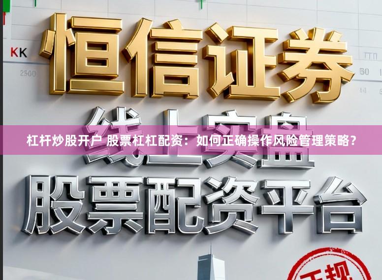 杠杆炒股开户 股票杠杠配资：如何正确操作风险管理策略？