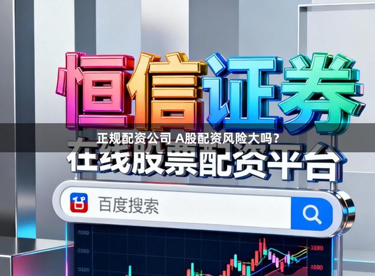 正规配资公司 A股配资风险大吗？
