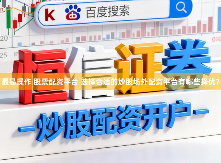 最易操作 股票配资平台 选择合适的炒股场外配资平台有哪些择优？