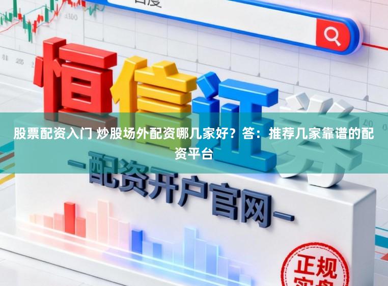 股票配资入门 炒股场外配资哪几家好?答:推荐几家靠谱的配资平台