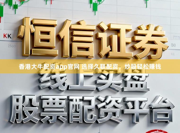 香港大牛配资app官网 选择久联配资，炒股轻松赚钱