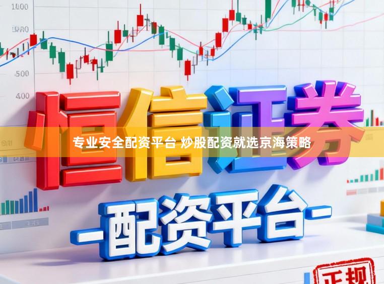 专业安全配资平台 炒股配资就选京海策略