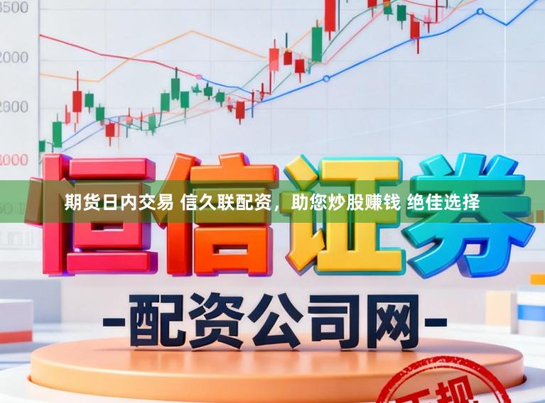 期货日内交易 信久联配资，助您炒股赚钱 绝佳选择