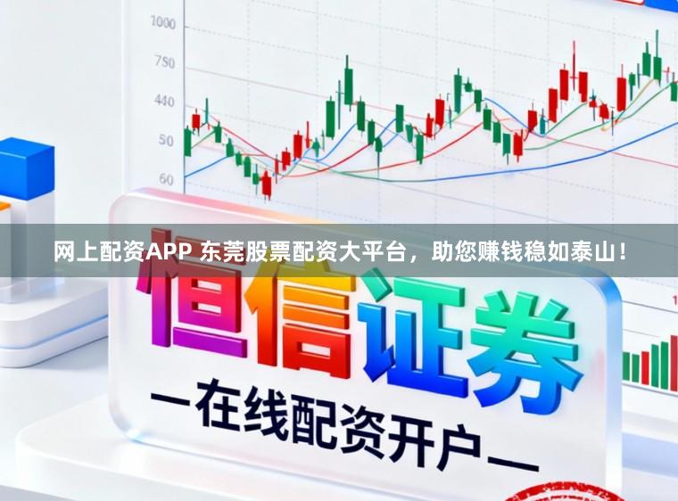 网上配资APP 东莞股票配资大平台，助您赚钱稳如泰山！
