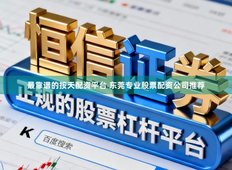 最靠谱的按天配资平台 东莞专业股票配资公司推荐