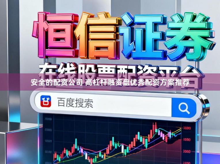 安全的配资公司 高杠杆融资盘优秀配资方案推荐