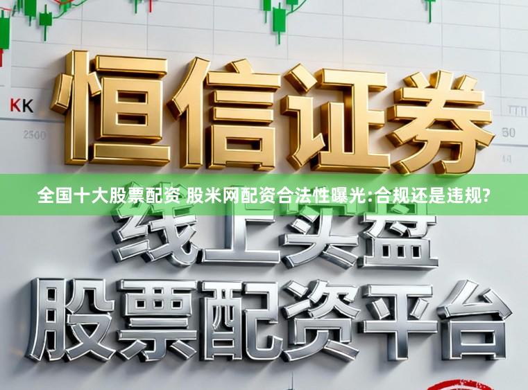全国十大股票配资 股米网配资合法性曝光:合规还是违规?