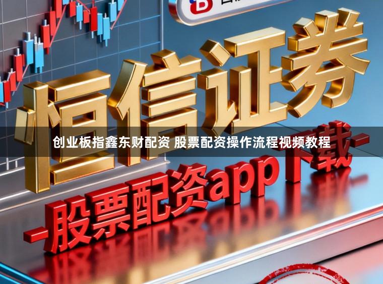 创业板指鑫东财配资 股票配资操作流程视频教程