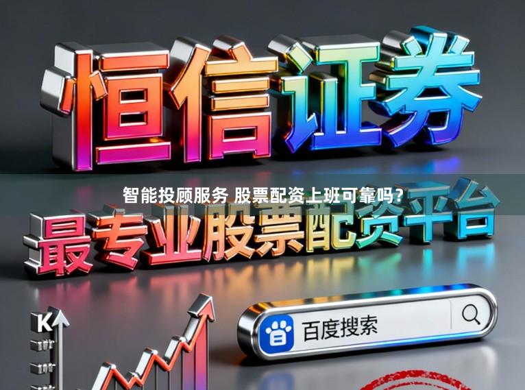 智能投顾服务 股票配资上班可靠吗？