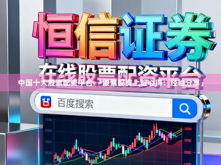 中国十大股票配资平台 「股票配资上班心得：经验分享」