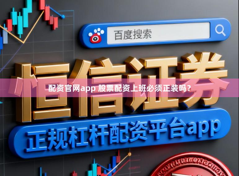 配资官网app 股票配资上班必须正装吗？