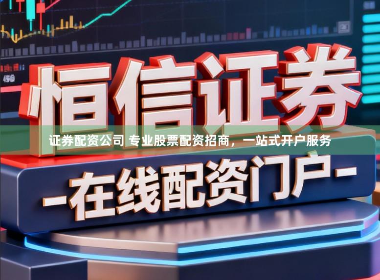 证券配资公司 专业股票配资招商，一站式开户服务