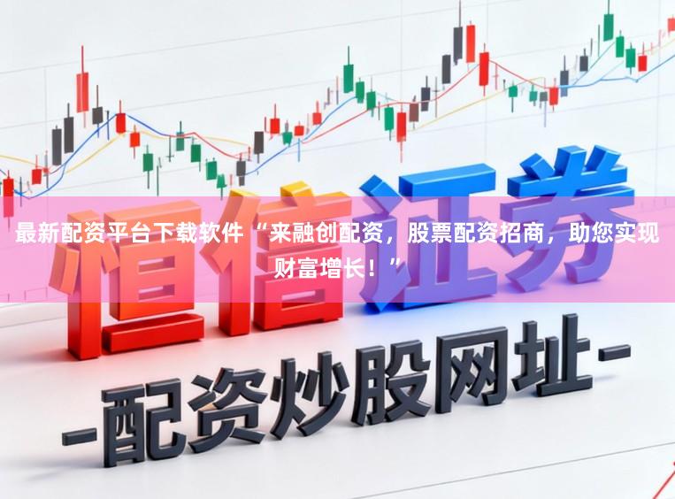 最新配资平台下载软件 “来融创配资，股票配资招商，助您实现财富增长！”