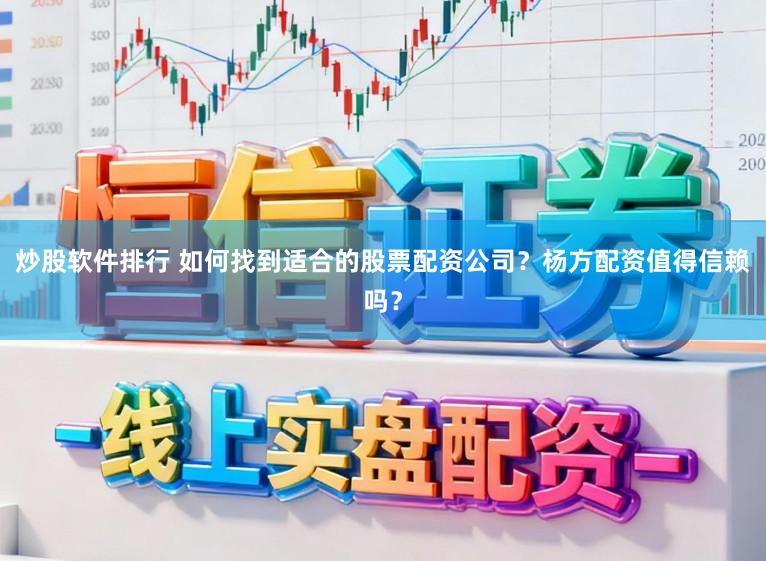 炒股软件排行 如何找到适合的股票配资公司？杨方配资值得信赖吗？
