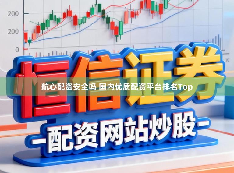 航心配资安全吗 国内优质配资平台排名Top