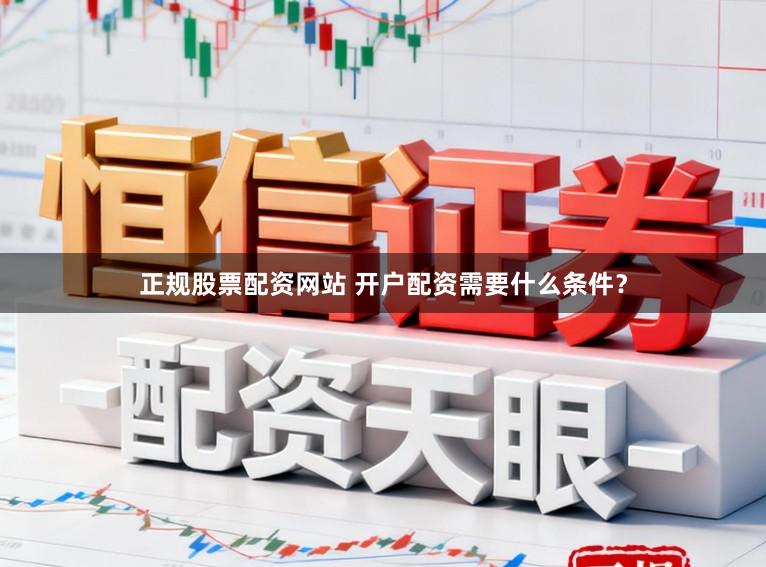 正规股票配资网站 开户配资需要什么条件？