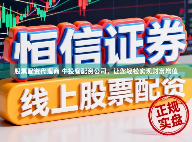 股票配资代理商 牛投客配资公司，让您轻松实现财富增值