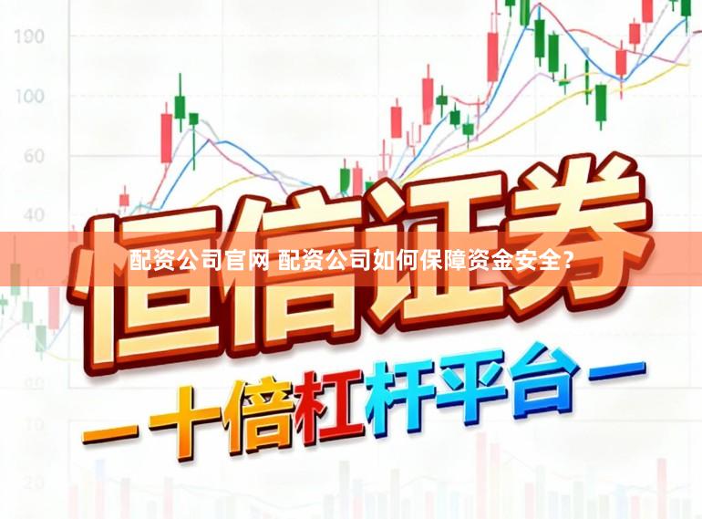 配资公司官网 配资公司如何保障资金安全？