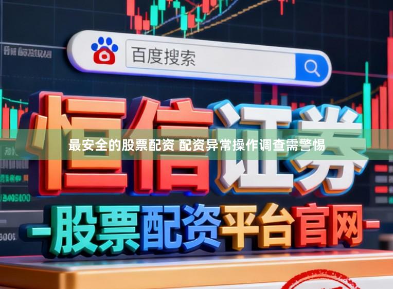 最安全的股票配资 配资异常操作调查需警惕