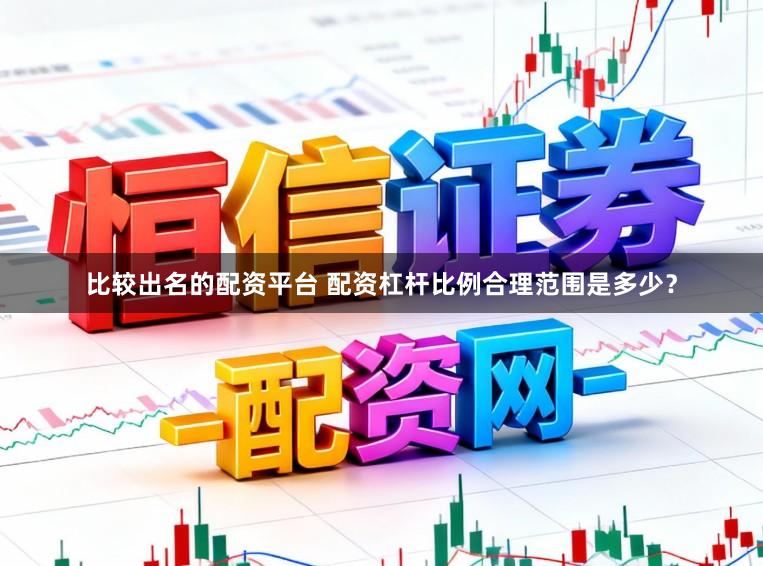 比较出名的配资平台 配资杠杆比例合理范围是多少？