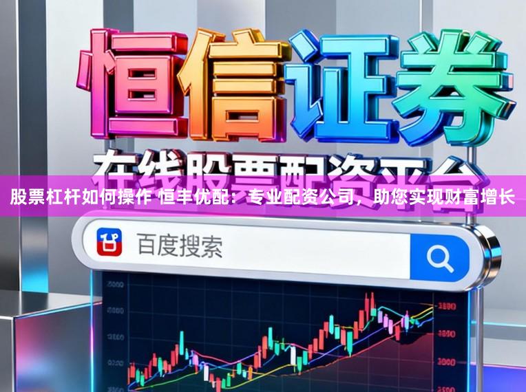 股票杠杆如何操作 恒丰优配：专业配资公司，助您实现财富增长