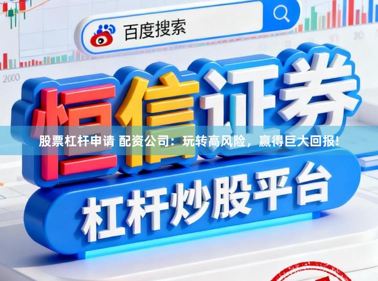 股票杠杆申请 配资公司：玩转高风险，赢得巨大回报!