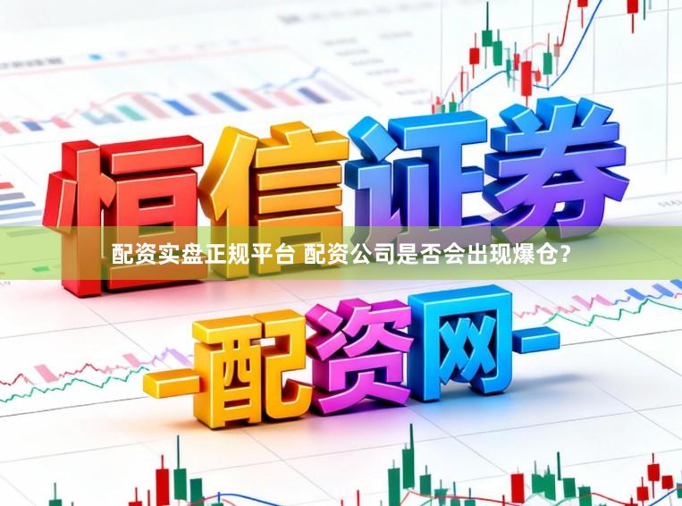 配资实盘正规平台 配资公司是否会出现爆仓？