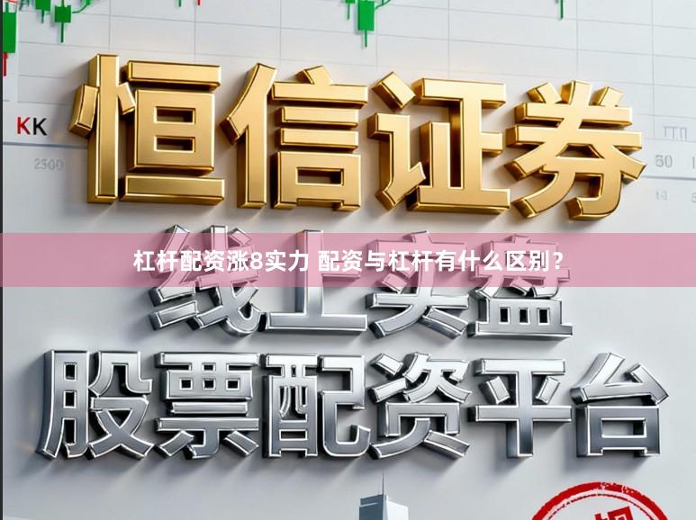杠杆配资涨8实力 配资与杠杆有什么区别？