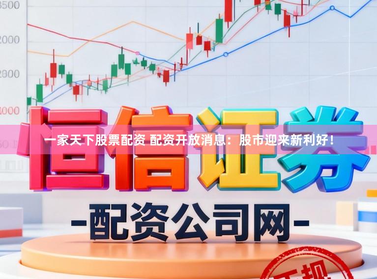 一家天下股票配资 配资开放消息:股市迎来新利好!