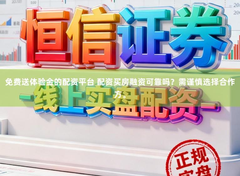 免费送体验金的配资平台 配资买房融资可靠吗？需谨慎选择合作方。
