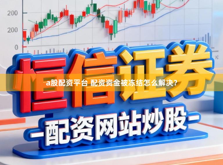 a股配资平台 配资资金被冻结怎么解决？