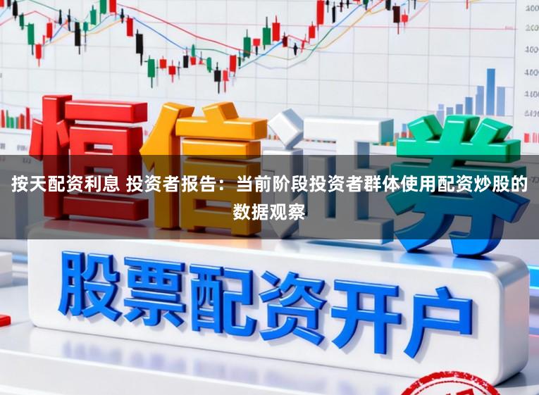按天配资利息 投资者报告：当前阶段投资者群体使用配资炒股的数据观察