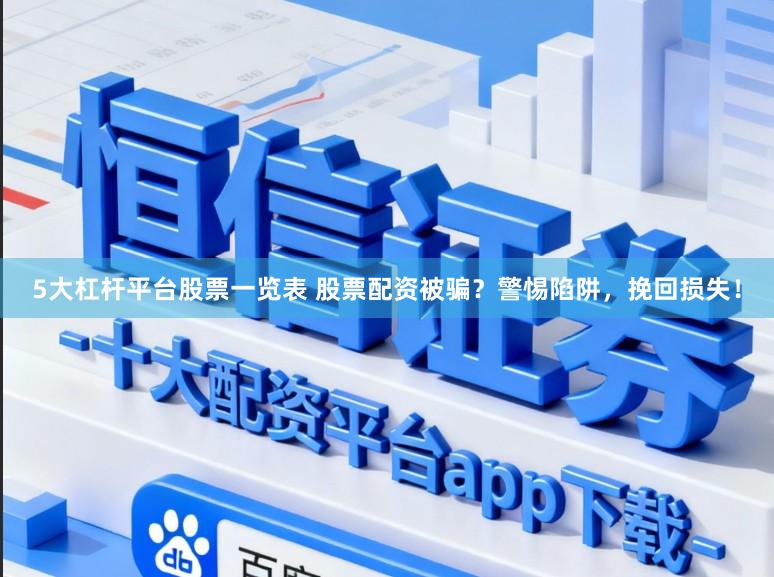 5大杠杆平台股票一览表 股票配资被骗？警惕陷阱，挽回损失！