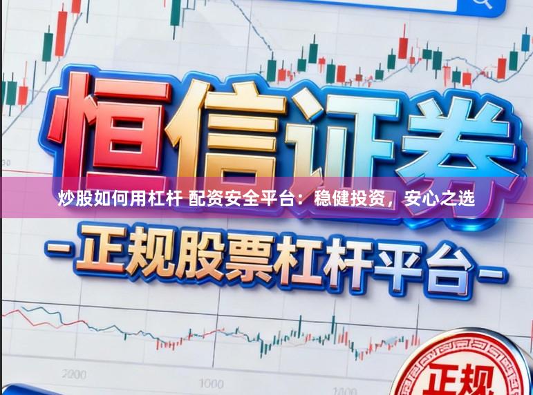炒股如何用杠杆 配资安全平台：稳健投资，安心之选