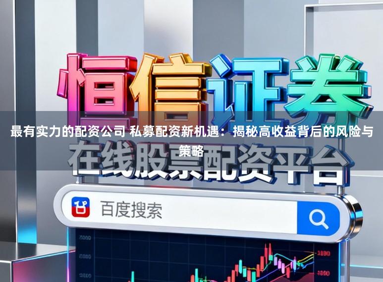 最有实力的配资公司 私募配资新机遇：揭秘高收益背后的风险与策略