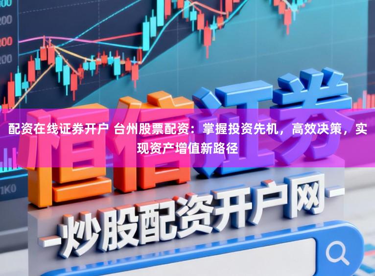 配资在线证券开户 台州股票配资：掌握投资先机，高效决策，实现资产增值新路径